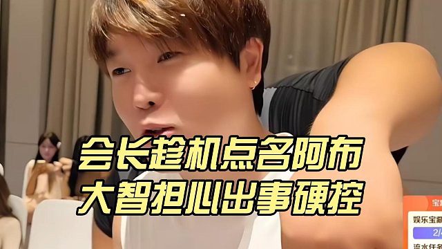 会长趁机点名阿布，大智担心出事硬控