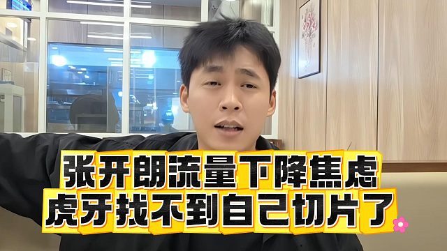 张开朗流量下降焦虑，虎牙找不到自己切片了