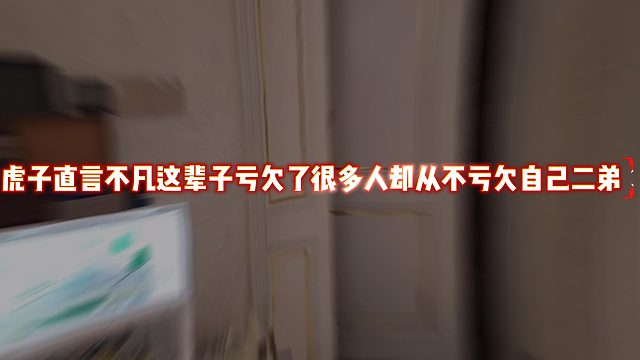 虎子直言不凡这辈子亏欠了很多人却从不亏欠自己二弟