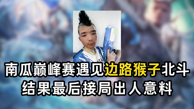 南瓜巅峰赛遇见边路猴子北斗，结果最后接局出人意料