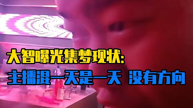 大智曝光集梦现状：主播混一天是一天，没有方向