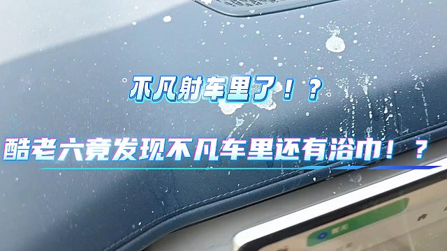 酷老六竟发现不凡车里还有浴巾和白色不明痕迹！？