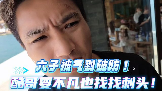 六子被气到破防后酷哥要不凡也找找刺头！