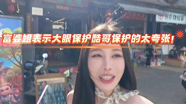 富婆姐表示大眼保护酷哥保护的太夸张！