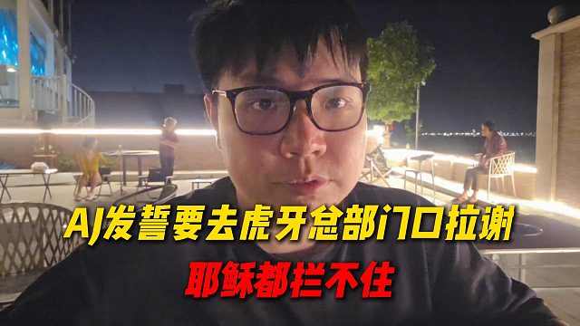 AJ发誓过两天要去虎牙总部门口拉谢，活动太黑不给爆东西，这次耶稣也拦不住