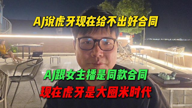 AJ谈虎牙现在给不出好合同，自己的合同跟女主播是同款，现在虎牙是大圈米时代