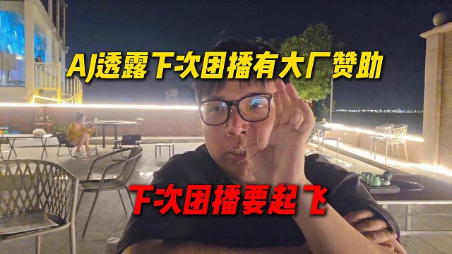 AJ透露下次团播有大厂赞助，下次团播要起飞