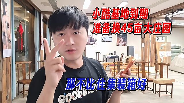 小酷基地到期，准备换45亩的大庄园，直言不比住集装箱好