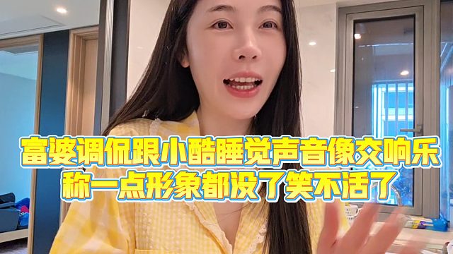【小小小酷哥】富婆调侃跟小酷睡觉声音像交响乐，称一点形象都没了笑不活了