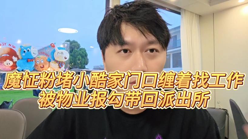 【小小小酷哥】魔怔粉堵小酷家門口纏著找工作，被物業(yè)報(bào)勾帶回派出所