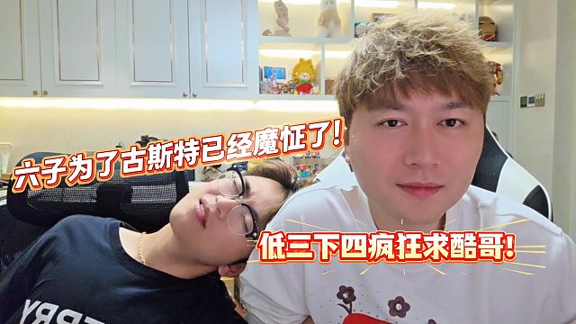 六子为了古斯特疯狂求酷哥帮忙！