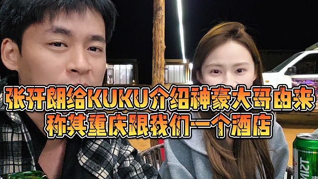 【张开朗】张开朗给KUKU介绍神豪大哥由来，称其重庆跟我们一个酒店