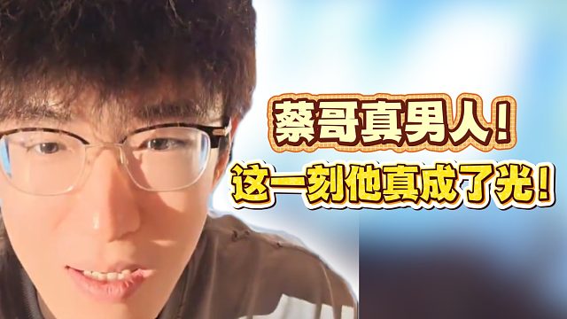 蔡哥真男人！这一刻他真成了光！