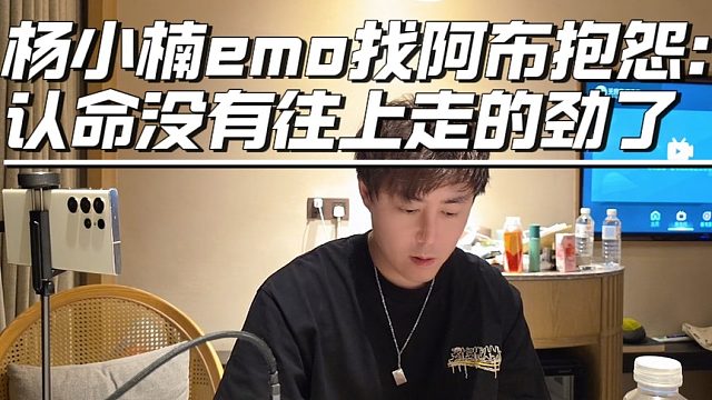 杨小楠emo找阿布抱怨：认命没有往上走的劲了