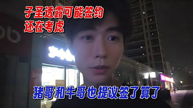 子圣透露可能签约，还在考虑，只差签字