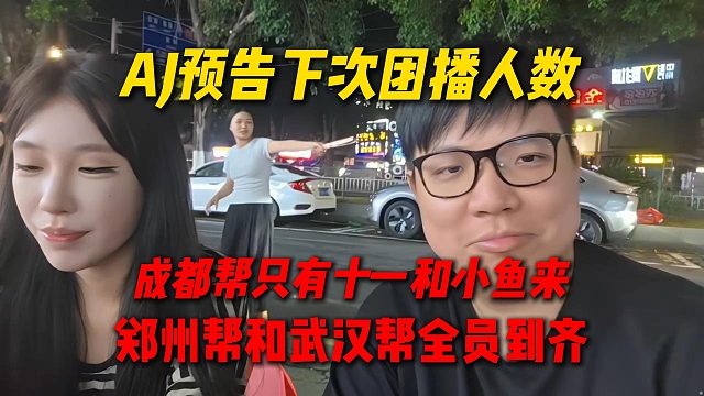 AJ预告下次团播人数，武汉帮和郑州帮全员到齐，成都帮只有十一和小鱼来