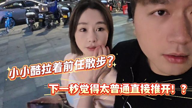小小酷太丧良心！拉着前任觉得太普通直接推开了！
