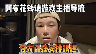 阿布花錢請(qǐng)游戲主播導(dǎo)流，官方已在安排跟進(jìn)