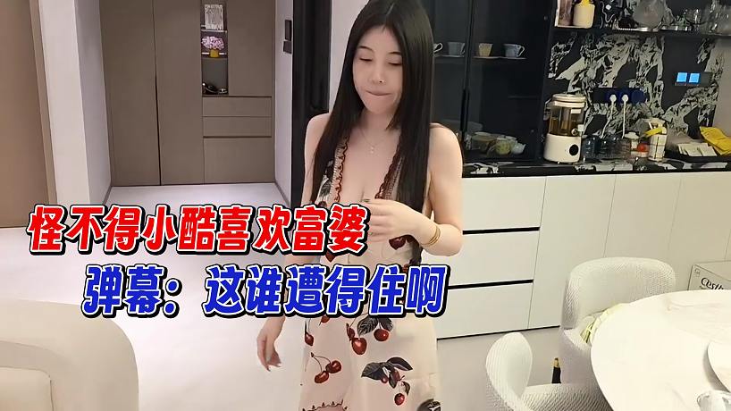 怪不得小酷喜歡富婆，彈幕：這誰遭得住