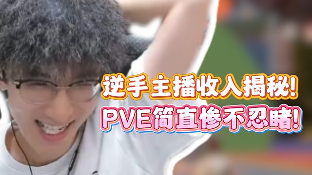 逆手主播收入揭秘！PVE简直惨不忍睹！