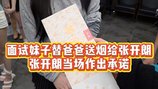 【张开朗】面试妹子替爸爸送烟给张开朗，张开朗当场作出承诺