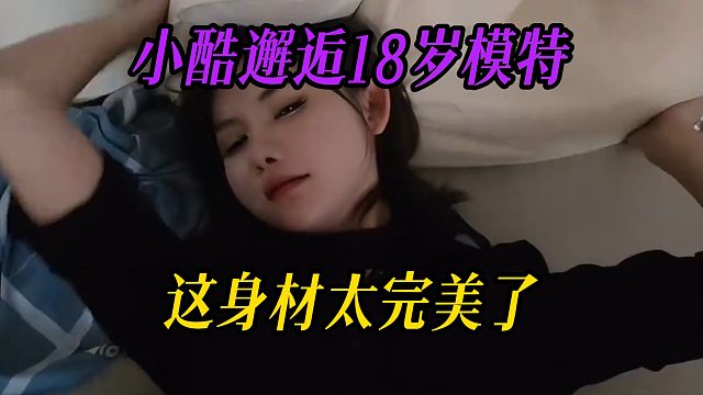 小酷邂逅18岁模特，这身材太完美了