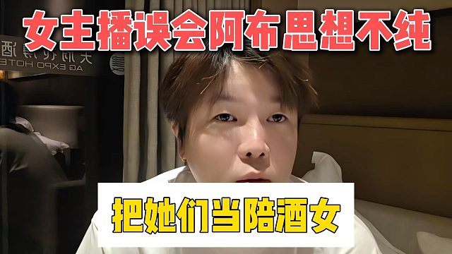 女主播误会阿布思想不纯，把她们当陪酒女