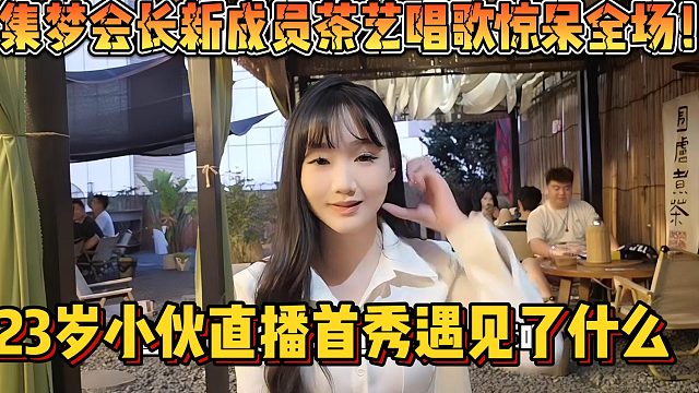 【集梦会长】新成员茶艺唱歌惊呆全场！23岁小伙直播首秀遇见了什么