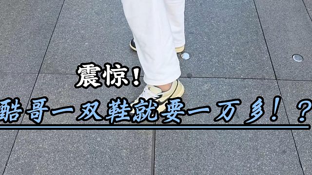 酷哥一双鞋就要一万多！？