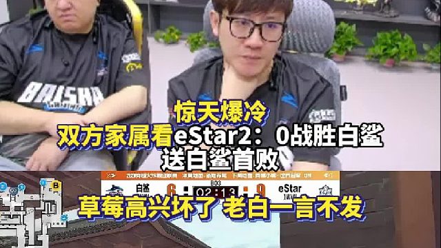 惊天爆冷 双方家属看eStar2：0战胜白鲨送白鲨首败 草莓高兴坏了 Ayom一言不发！