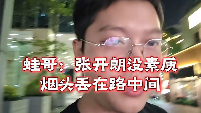 蛙哥：张开朗没素质，烟头丢在路中间