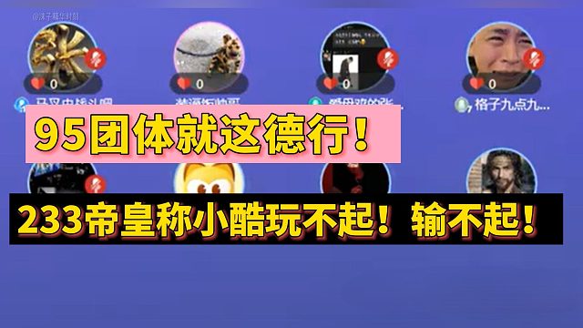 95团体就这德行！233帝皇称小酷玩不起！输不起！