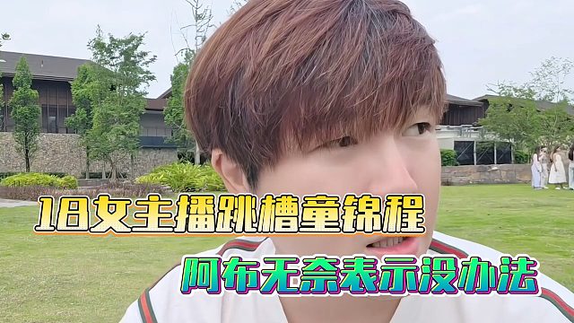 18女主播跳槽童锦程，阿布无奈表示没办法