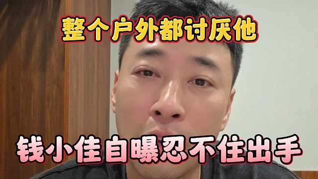 整个户外都讨厌他，钱小佳自曝忍不住出手