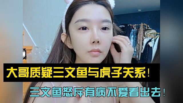 大哥质疑三文鱼与虎子关系！三文鱼怒斥有病不爱看出去！