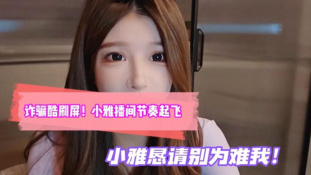 诈骗酷刷屏！小雅播间节奏起飞！小雅恳请别为难我！