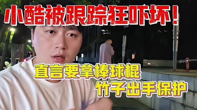 小酷被跟踪狂吓坏！想拿棒球棍竹子出手保护