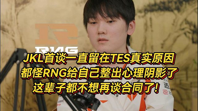 JKL首谈留在TES真实原因，都怪RNG给自己整出心理阴影了，这辈子都不想再谈合同了！