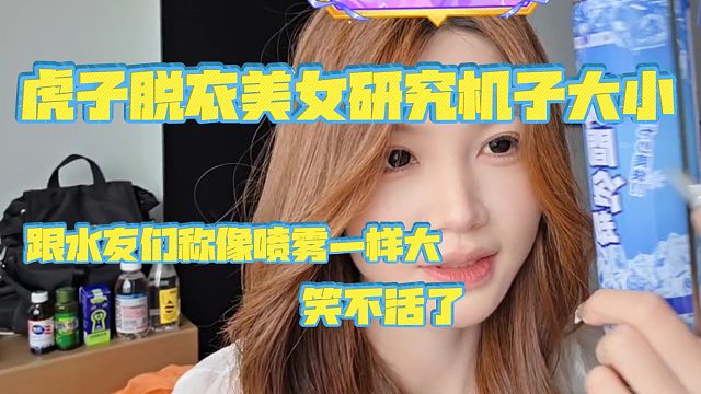 【虎子【1995】】虎子T衣美女研究J子大小，跟水友们称像喷雾一样D笑不活了