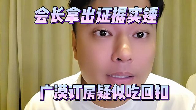 会长拿出证据实锤，广漠订房疑似吃回扣