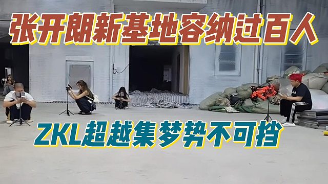 张开朗新基地容纳过百人，ZKL超越集梦势不可挡