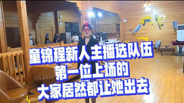 童锦程新人主播选队伍第一位上场的大家居然都让她出去