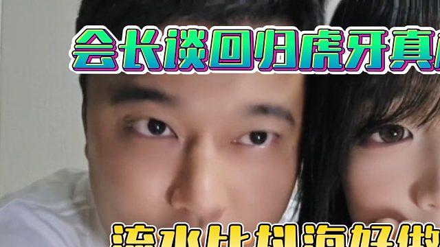 会长谈回归虎牙真相，流水比抖海好做