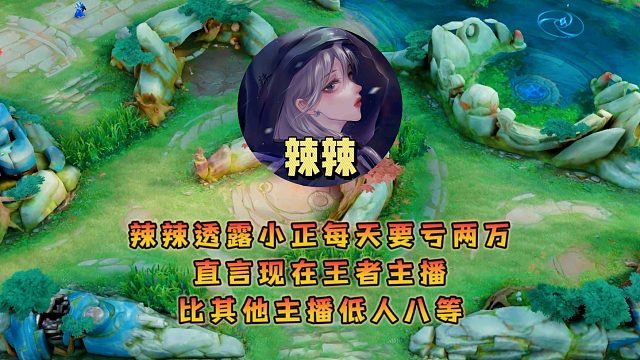 辣辣透露小正每天要亏两万，直言现在王者主播比其他主播低人八等
