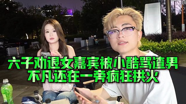 【小小小酷哥】六子劝退女嘉宾被小酷骂渣男，不凡还在一旁疯狂拱火