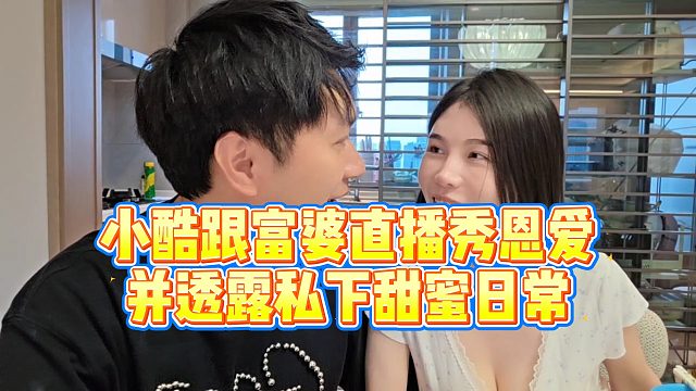 【小小小酷哥】小酷跟富婆直播秀恩爱，并透露私下甜蜜日常