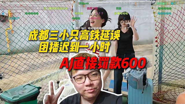 成都三小只高铁延误团播迟到一小时，AJ直接罚款600块，差点给人吓跑了