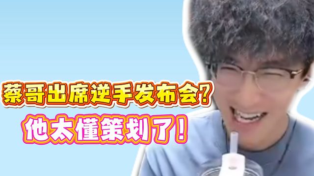 蔡哥出席逆手发布会？他太懂策划了！
