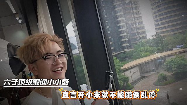 六子顶级嘲讽小小酷，直言开小米就不能随便乱停