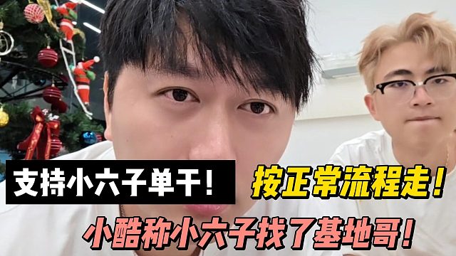 支持小六子单干！按正常流程走！小酷称小六子找了基地哥！